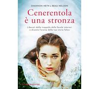 Cenerentola è una stronza. Liberati dalla trappola delle favole interiori e diventa l'eroina della tua storia felice