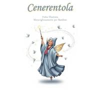 Cenerentola - Fiaba Illustrata Meravigliosamente per Bambini: La classica fiaba europea di Cenerentola, con illustrazioni a tutta pagina e un commovente lieto fine
