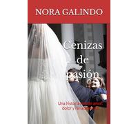 Cenizas de pasión: Una historia real de amor, dolor y renacimiento