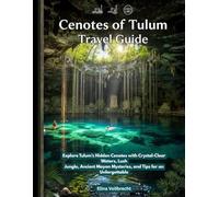 Cenotes of Tulum Travel Guide: Explore Tulum’s Hidden Cenotes with Crystal-Clear Waters, Lush Jungle, Ancient Mayan Mysteries, and Tips for an Unforgettable Adventure