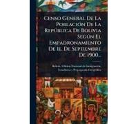Censo General De La Poblaciã3n De La Repã°Blica De Bolivia Segã°N El Empadronamiento De 1e. De Septiembre De 1900...