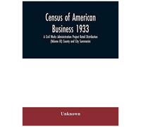 Census Of American Business 1933 A Civil Works Administration Project Retail Distribution (Volume Iii) County And City Summaries