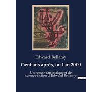 Cent ans après, ou l'an 2000: Un roman fantastique et de science-fiction d'Edward Bellamy