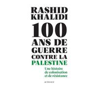 Rashid Khalidi – Cent ans de guerre contre la Palestine – Colonisation et résistance – Actes Sud