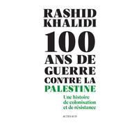 Rashid Khalidi – Cent ans de guerre contre la Palestine – Colonisation et résistance – Actes Sud