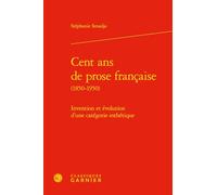 Cent Ans De Prose Francaise (1850-1950) - Invention Et Évolution D'une Catégorie Esthétique