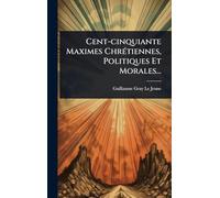 Cent-cinquiante Maximes ChrÃ(c)tiennes, Politiques Et Morales...