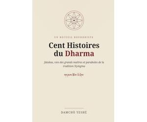 Cent histoires du Dharma: Un recueil de sagesse bouddhiste - Jātakas, vies des grands maîtres et paraboles de la tradition Nyingma