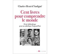 Cent Livres Pour Comprendre Le Monde - Petite Bibliothèque Pour Un Catholique D'aujourd'hui