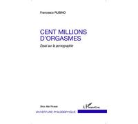 Cent millions d'orgasmes Essai sur la pornographie - Francesco Rubino - L'harmattan - broché - Essai