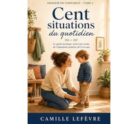 Cent situations du quotidien: Le guide pratique, scène par scène, de l'éducation positive de 0 à 6 ans