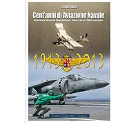 Cent'anni Di Aviazione Di Marina: Italian Naval Aviation: the First 100 Years 1913-2013
