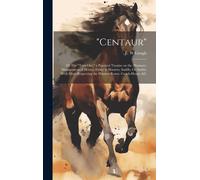 Centaur": Or The "Turn Out," A Practical Treatise On The (Humane) Management Of Horses, Either In Harness, Saddle, Or Stable; Wi