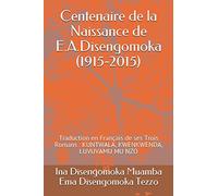 Centenaire de la Naissance de E.A.Disengomoka (1915-2015): Traduction en Français de ses Trois Romans : KUNTWALA, KWENKWENDA, LUVUVAMU MU NZO