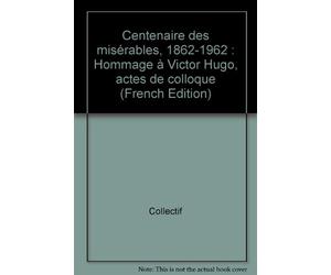 Centenaire des misérables, 1862-1962 : Hommage à Victor Hugo, actes de colloque