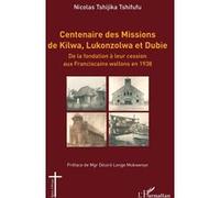 Centenaire des Missions de Kilwa, Lukonzolwa et Dubie De la fondation à leur cession aux Franciscains wallons en 1938 - Nicolas Tshijika Tshifufu - L'harmattan - broché - Essai
