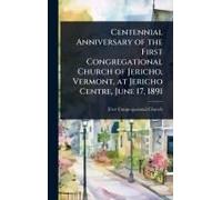 Centennial Anniversary Of The First Congregational Church Of Jericho, Vermont, At Jericho Centre, June 17, 1891