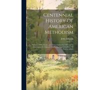 Centennial History Of American Methodism: Inclusive Of Its Ecclesiastical Organization In 1784 And Its Subsequent Development Under The Superintendenc