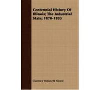 Centennial History of Illinois; The Industrial State; 1870-1893 Alvord, Clarence Walworth, Bogart, Ernest Ludlow (Auteur)