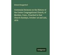 Centennial Sermons on the History of the Center Congregational Church, of Meriden, Conn., Preached in that Church Sundays, October 1st and 22d, 1876