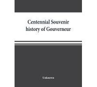 Centennial Souvenir History Of Gouverneur, Rossie, Fowler, Hammond, Edwards, Dekalb, Commemorating "Old Home Week", August 24-30, 1905