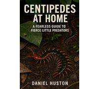 CENTIPEDES AT HOME: A Fearless Guide to Fierce Little Predators