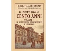 Cento Anni - Volume I: Il Settecento aristocratico e libertino: Romanzo storico realistico - Dalle origini all’età delle rivoluzioni