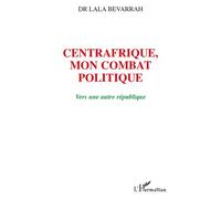 Centrafrique, mon combat politique Vers une autre république - Lala Bevarrah - L'harmattan - broché - Essai