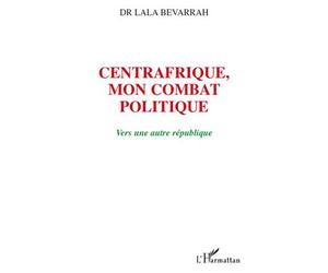 Centrafrique, mon combat politique Vers une autre république - Lala Bevarrah - L'harmattan - broché - Essai