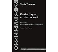 Centrafrique : un destin volé: Histoire d'une domination française