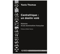 Centrafrique : Un Destin Volé - Histoire D'une Domination Française