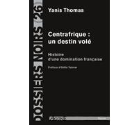 Centrafrique : un destin volé: Histoire d'une domination française