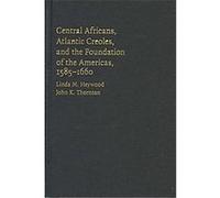 Central Africans, Atlantic Creoles, and The Foundation Of The Americans,1585-1660 John Kelly Thornton, John Thornton (Auteur)