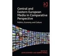 Central and Eastern European Media in Comparative Perspective: Politics, Economy and Culture - [Livre en VO] Sabina Mihelj, John Downey (Auteur)