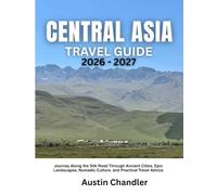 CENTRAL ASIA TRAVEL GUIDE 2026-2027: Journey Along the Silk Road Through Ancient Cities, Epic Landscapes, Nomadic Culture, and Practical Travel Advice