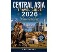 Central Asia Travel Guide 2026: Eagle Hunters to Turquoise Domes: The Complete Guide to the Silk Road, Ancient Cities, and Practical Travel Tips