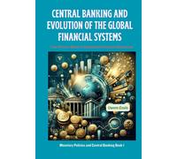 Central Banking And Evolution Of The Global Financial Systems: From Precious Metals To Sophisticated Financial Mechanisms (Monetary Policies And Central Banking)