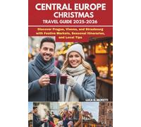 CENTRAL EUROPE CHRISTMAS TRAVEL GUIDE 2025-2026: Discover Prague, Vienna, and Strasbourg with Festive Markets, Seasonal Itineraries, and Local Tips