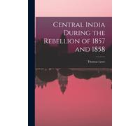 Central India During The Rebellion Of 1857 And 1858