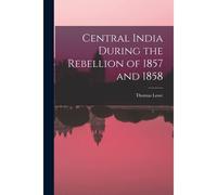 Central India During The Rebellion Of 1857 And 1858