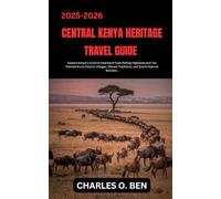 CENTRAL KENYA HERITAGE TRAVEL GUIDE: Explore Kenya’s Cultural Heartland From Rolling Highlands and Tea Plantations to Historic Villages, Vibrant Traditions, and Scenic Natural Wonders.