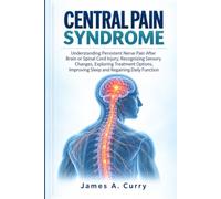 CENTRAL PAIN SYNDROME: Understanding Persistent Nerve Pain After Brain or Spinal Cord Injury, Recognizing Sensory Changes, Exploring Treatment Options, Improving Sleep and Regaining Daily Function