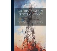 Central-Station Electric Service: Its Commercial Development And Economic Significance As Set Forth In The Public Addresses (1897-1914) Of Samuel Insu