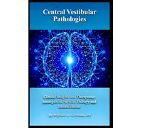 Central Vestibular Pathologies: Clinical Insights and Therapeutic Strategies in Physical Therapy and Rehabilitation