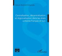 Centralisation, décentralisation et régionalisation dans les états unitaires français et turc - Selçuk Abdullah Evliyaoglu - L'harmattan - broché - Etude
