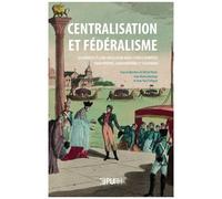 Centralisation Et Fédéralisme - Les Modèles Et Leur Circulation Dans L'espace Européen Francophone, Germanophone Et Italophone