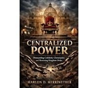 CENTRALIZED POWER: Dismantling Celebrity Christianity and Restoring Kingdom Order