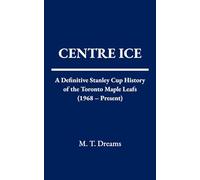 Centre Ice: A Definitive Stanley Cup History of the Toronto Maple Leafs (1968 - Present)