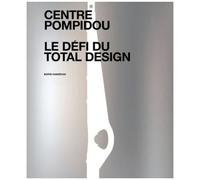 Centre Pompidou, Le Défi Du Total Design - Histoire Des Composantes D'une Architecture Technomorphe