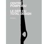 Centre Pompidou, Le Défi Du Total Design - Histoire Des Composantes D'une Architecture Technomorphe